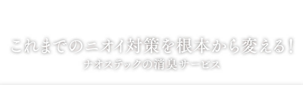 これまでのニオイ対策を根本から変える！ナオステックの消臭サービス