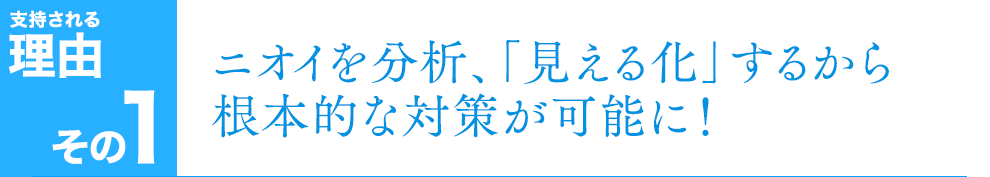 ニオイを分析、「見える化」するから根本的な対策が可能に！