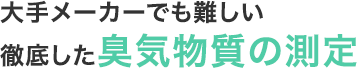 大手メーカーでも難しい徹底した臭気物質の測定